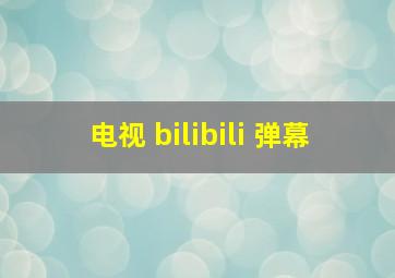 电视 bilibili 弹幕